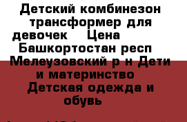 Детский комбинезон трансформер для девочек  › Цена ­ 2 000 - Башкортостан респ., Мелеузовский р-н Дети и материнство » Детская одежда и обувь   